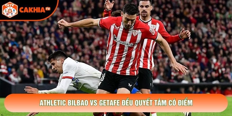 Athletic Bilbao vs Getafe đều quyết tâm có điểm