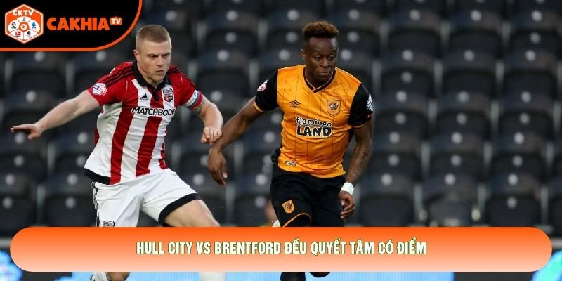 Hull City vs Brentford đều quyết tâm có điểm