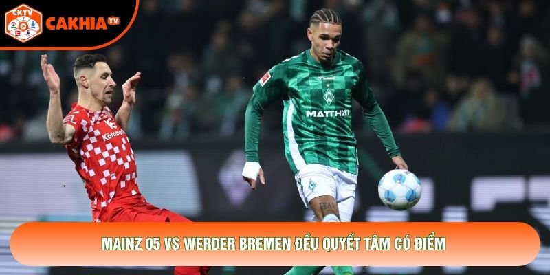 Mainz 05 vs Werder Bremen đều quyết tâm có điểm