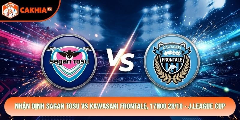 Nhận Định Sagan Tosu Vs Kawasaki Frontale, 17h00 28/10 - J.League Cup