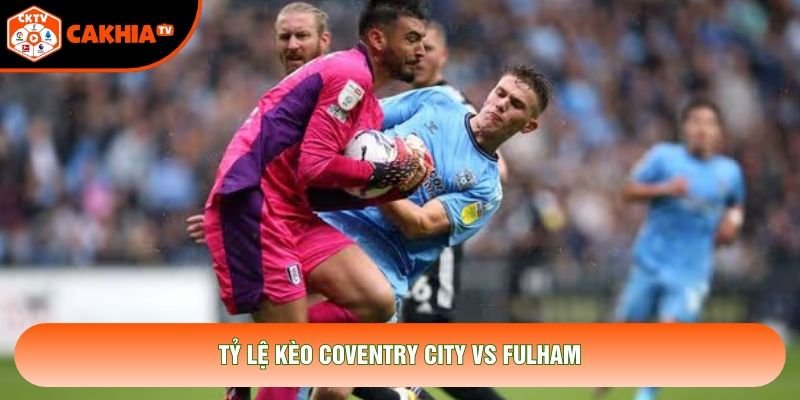 Tỷ lệ kèo Coventry City vs Fulham Tỷ lệ kèo Coventry City vs Fulham