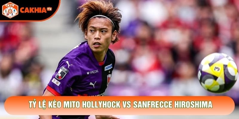 Tỷ lệ kèo Mito HollyHock vs Sanfrecce Hiroshima Tỷ lệ kèo Mito HollyHock vs Sanfrecce Hiroshima